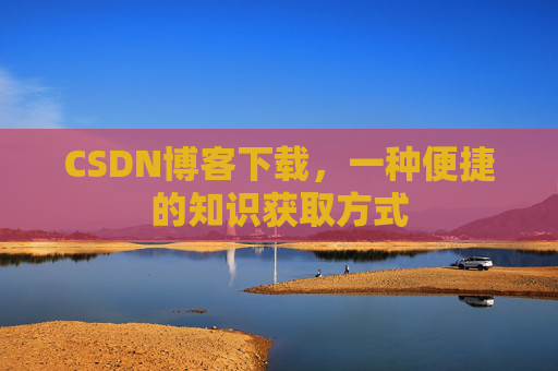 CSDN博客下载,一种便捷的知识获取方式